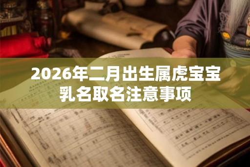 2026年二月出生属虎宝宝乳名取名注意事项