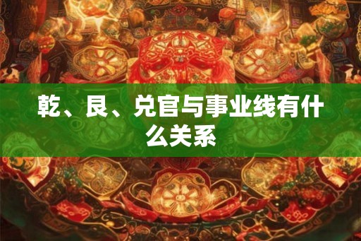 乾、艮、兑官与事业线有什么关系