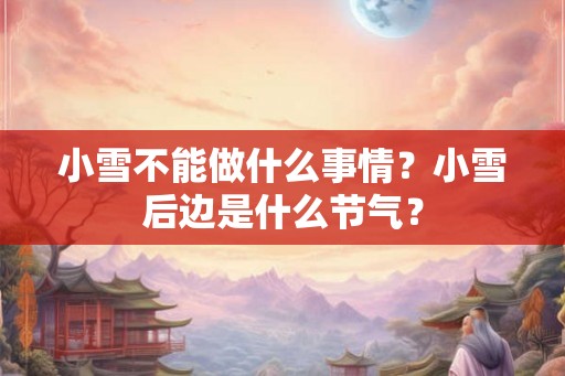 小雪不能做什么事情？小雪后边是什么节气？
