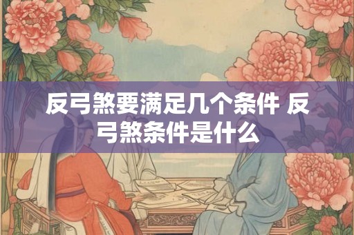 反弓煞要满足几个条件 反弓煞条件是什么
