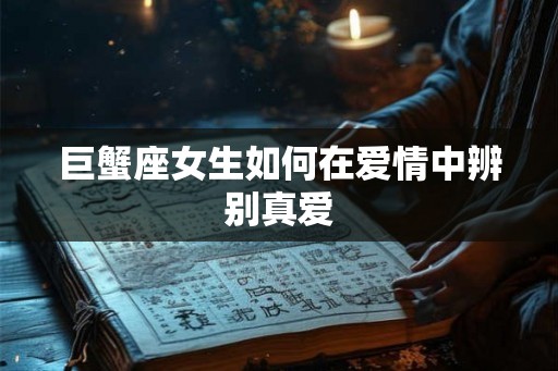 巨蟹座女生如何在爱情中辨别真爱