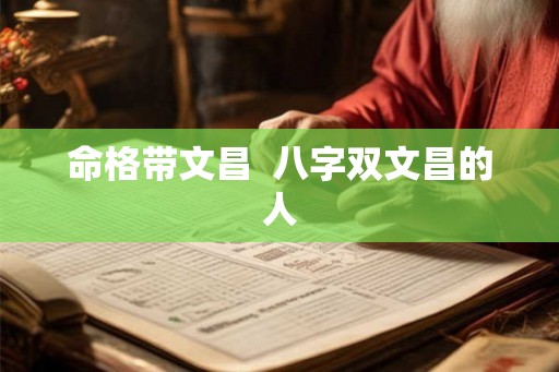 命格带文昌  八字双文昌的人