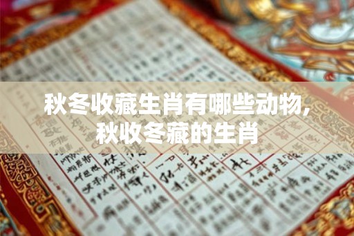秋冬收藏生肖有哪些动物,秋收冬藏的生肖