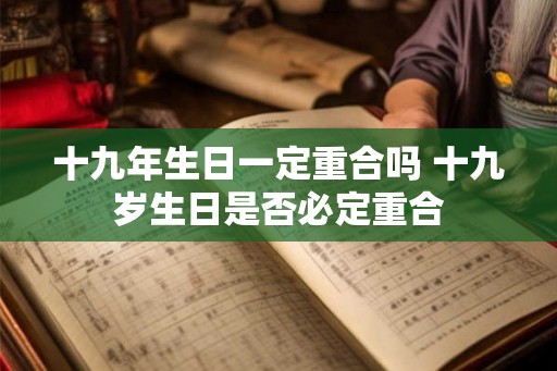 十九年生日一定重合吗 十九岁生日是否必定重合