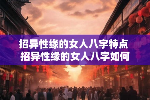 招异性缘的女人八字特点 招异性缘的女人八字如何