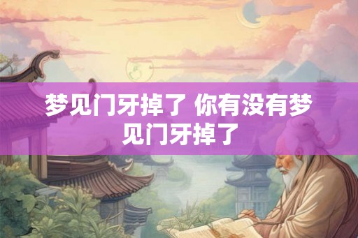 梦见门牙掉了 你有没有梦见门牙掉了