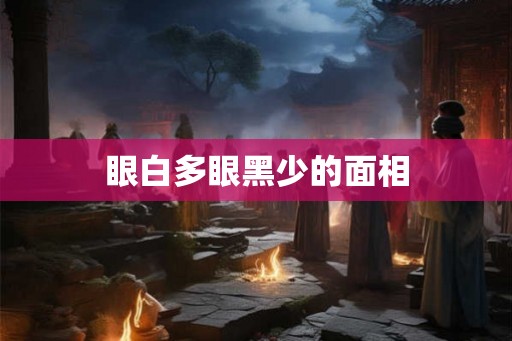 眼白多眼黑少的面相 眼白多眼黑少的面相