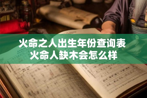 火命之人出生年份查询表 火命人缺木会怎么样