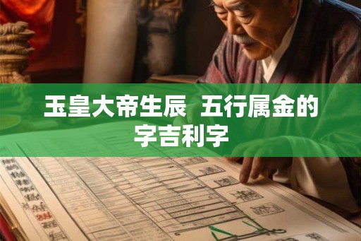 玉皇大帝生辰  五行属金的字吉利字
