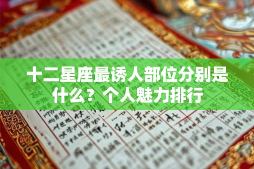 十二星座最诱人部位分别是什么?个人魅力排行 十二星座最诱人部位分别是什么?个人魅力排行