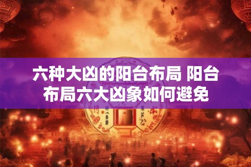 六种大凶的阳台布局 阳台布局六大凶象如何避免
