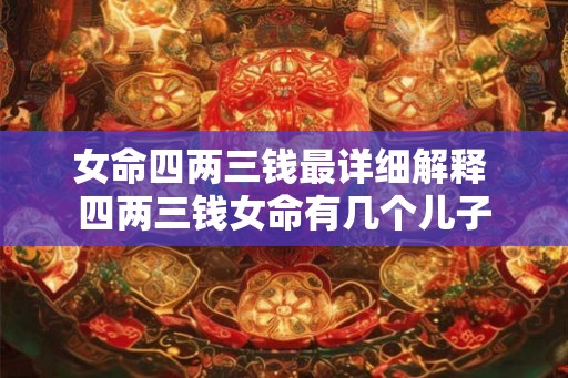女命四两三钱最详细解释 四两三钱女命有几个儿子
