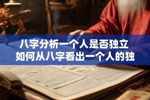 八字分析一个人是否独立 如何从八字看出一个人的独立性 八字分析一个人是否独立 如何从八字看出一个人的独立性