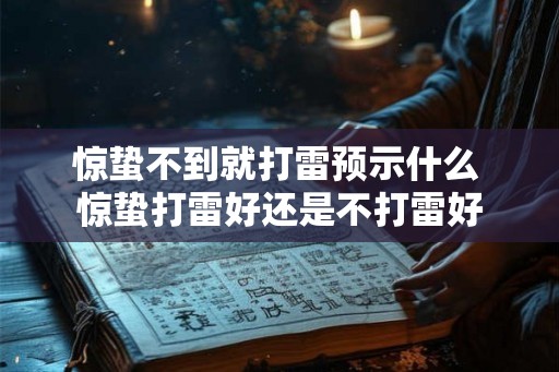 惊蛰不到就打雷预示什么 惊蛰打雷好还是不打雷好 惊蛰不到就打雷预示什么 惊蛰打雷好还是不打雷好