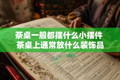 茶桌一般都摆什么小摆件 茶桌上通常放什么装饰品