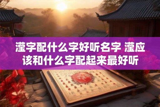 滢字配什么字好听名字 滢应该和什么字配起来最好听