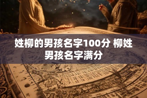 姓柳的男孩名字100分 柳姓男孩名字满分