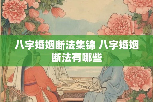 八字婚姻断法集锦 八字婚姻断法有哪些
