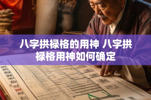 八字拱禄格的用神 八字拱禄格用神如何确定
