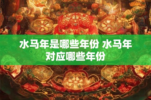 水马年是哪些年份 水马年对应哪些年份