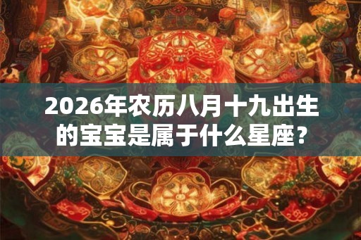 2026年农历八月十九出生的宝宝是属于什么星座？