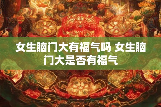 女生脑门大有福气吗 女生脑门大是否有福气