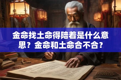 金命找土命得陪着是什么意思？金命和土命合不合？