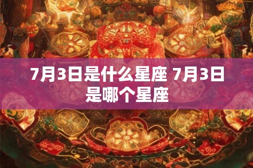7月3日是什么星座 7月3日是哪个星座