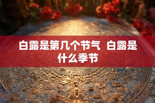 白露是第几个节气 白露是什么季节 白露是第几个节气 白露是什么季节