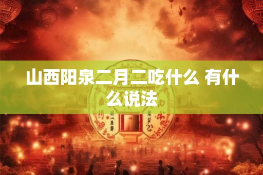 山西阳泉二月二吃什么 有什么说法