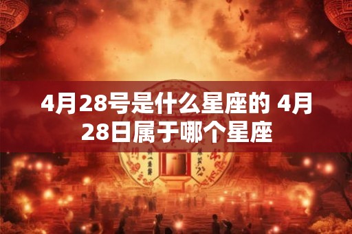 4月28号是什么星座的 4月28日属于哪个星座