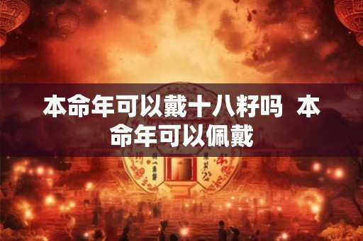 本命年可以戴十八籽吗  本命年可以佩戴