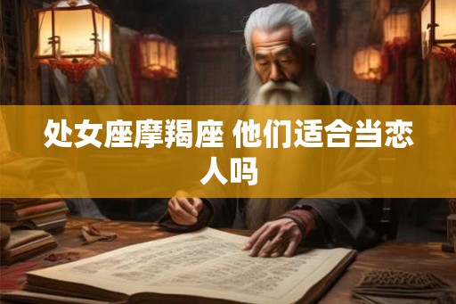 处女座摩羯座 他们适合当恋人吗 处女座摩羯座 他们适合当恋人吗