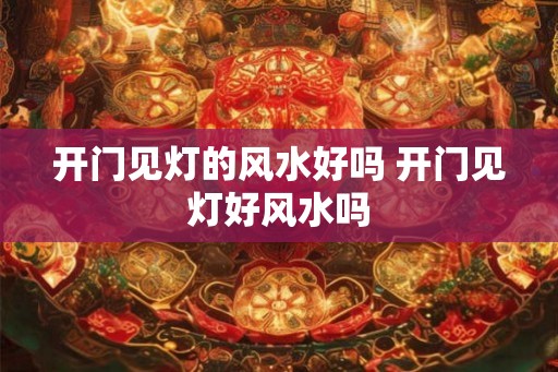 开门见灯的风水好吗 开门见灯好风水吗 开门见灯的风水好吗 开门见灯好风水吗