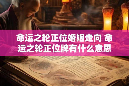 命运之轮正位婚姻走向 命运之轮正位牌有什么意思