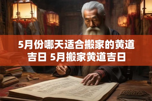 5月份哪天适合搬家的黄道吉日 5月搬家黄道吉日