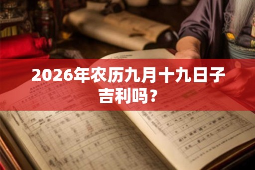2026年农历九月十九日子吉利吗？