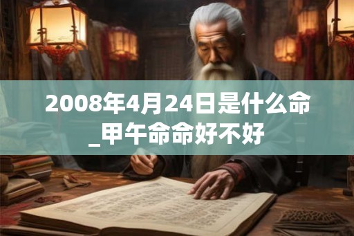 2008年4月24日是什么命_甲午命命好不好