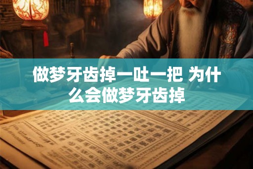 做梦牙齿掉一吐一把 为什么会做梦牙齿掉