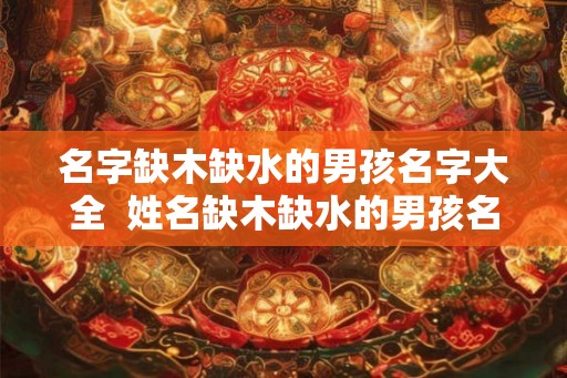 名字缺木缺水的男孩名字大全  姓名缺木缺水的男孩名字