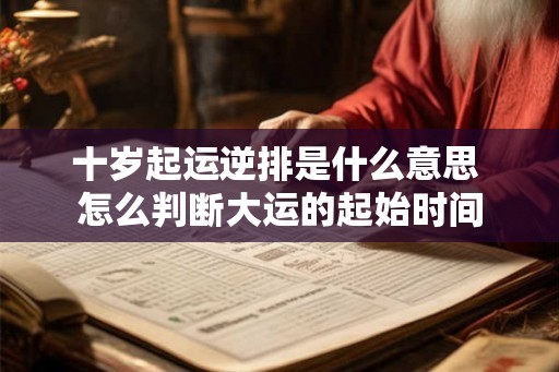 十岁起运逆排是什么意思 怎么判断大运的起始时间