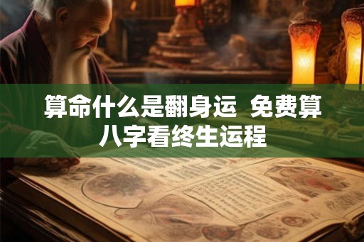 算命什么是翻身运  免费算八字看终生运程