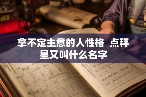 拿不定主意的人性格  点秤星又叫什么名字