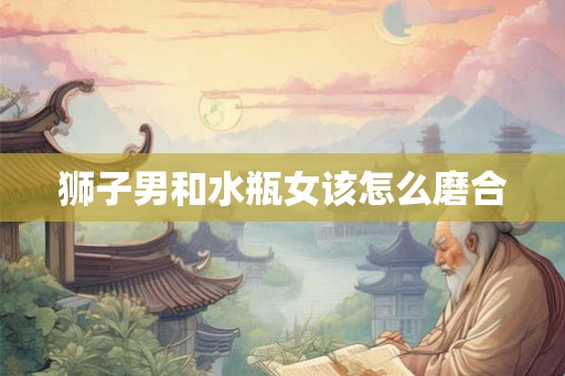 狮子男和水瓶女该怎么磨合
