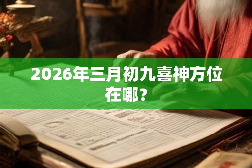 2026年三月初九喜神方位在哪？