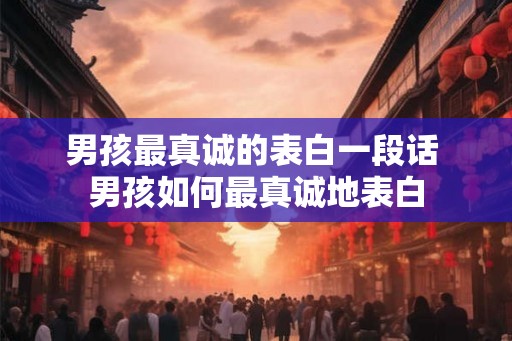 男孩最真诚的表白一段话 男孩如何最真诚地表白