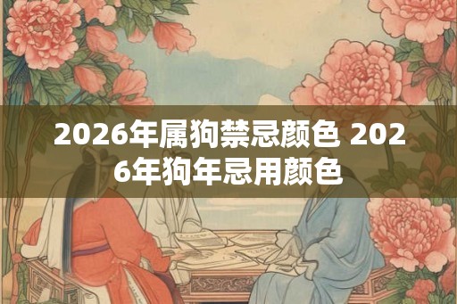 2026年属狗禁忌颜色 2026年狗年忌用颜色