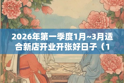 2026年第一季度1月~3月适合新店开业开张好日子（16天）