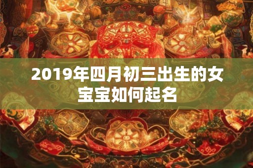 2019年四月初三出生的女宝宝如何起名