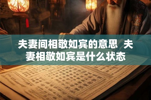 夫妻间相敬如宾的意思  夫妻相敬如宾是什么状态
